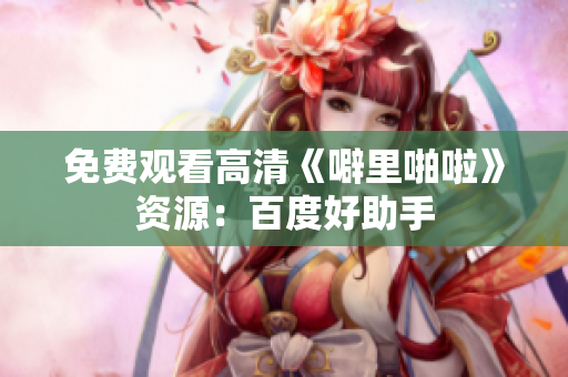 免费观看高清《噼里啪啦》资源：百度好助手