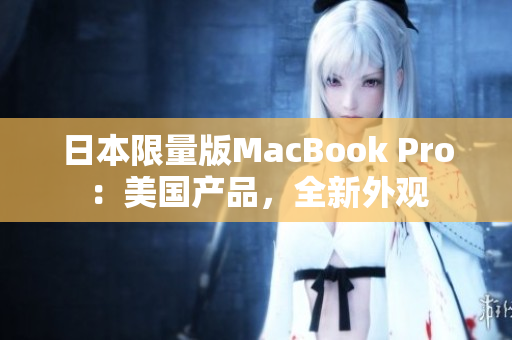 日本限量版MacBook Pro：美国产品，全新外观