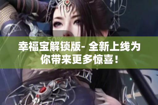 幸福宝解锁版- 全新上线为你带来更多惊喜！