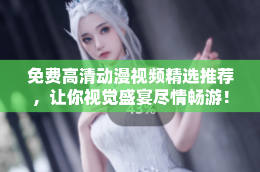 免费高清动漫视频精选推荐，让你视觉盛宴尽情畅游！