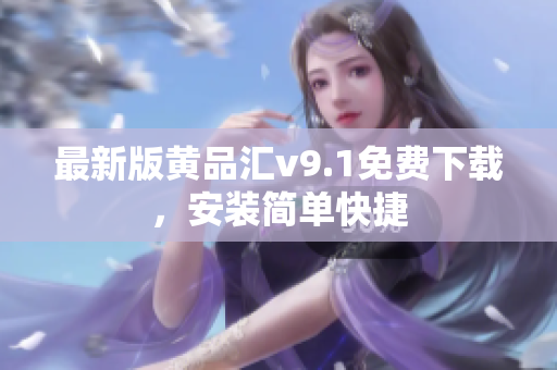 最新版黄品汇v9.1免费下载，安装简单快捷