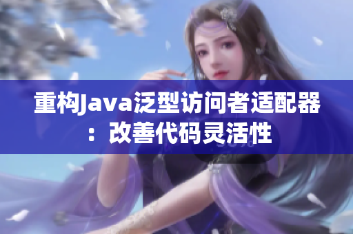 重构Java泛型访问者适配器：改善代码灵活性