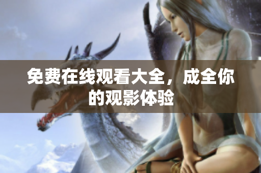 免费在线观看大全，成全你的观影体验