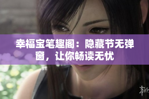 幸福宝笔趣阁：隐藏节无弹窗，让你畅读无忧