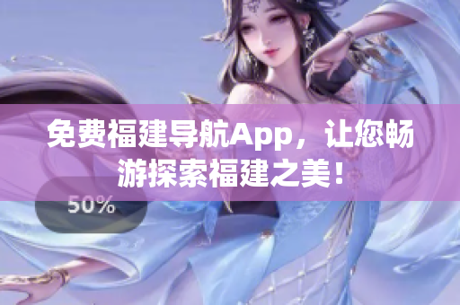 免费福建导航App，让您畅游探索福建之美！