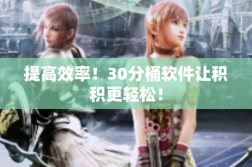 提高效率！30分桶软件让积积更轻松！