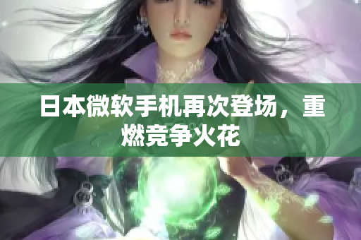 日本微软手机再次登场，重燃竞争火花