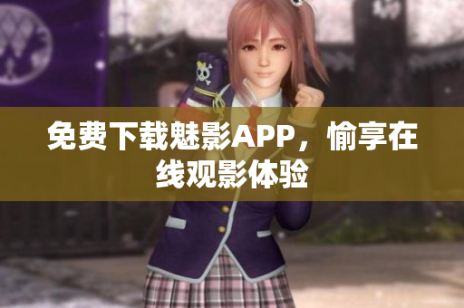 免费下载魅影APP，愉享在线观影体验