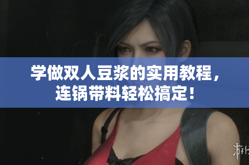 学做双人豆浆的实用教程，连锅带料轻松搞定！
