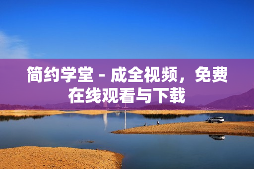 简约学堂 - 成全视频，免费在线观看与下载