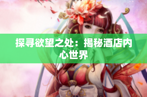 探寻欲望之处：揭秘酒店内心世界