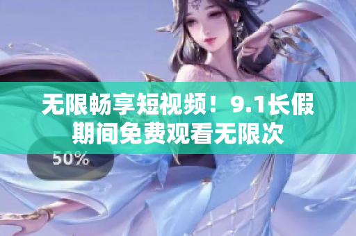 无限畅享短视频！9.1长假期间免费观看无限次