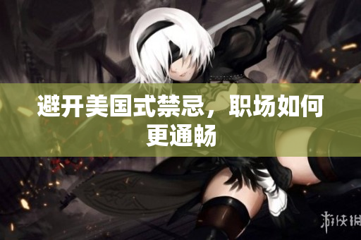 避开美国式禁忌，职场如何更通畅