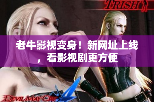 老牛影视变身！新网址上线，看影视剧更方便