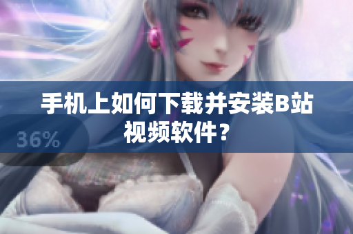 手机上如何下载并安装B站视频软件？
