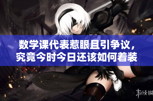 数学课代表惹眼且引争议，究竟今时今日还该如何着装？