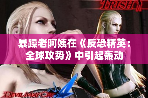 暴躁老阿姨在《反恐精英：全球攻势》中引起轰动