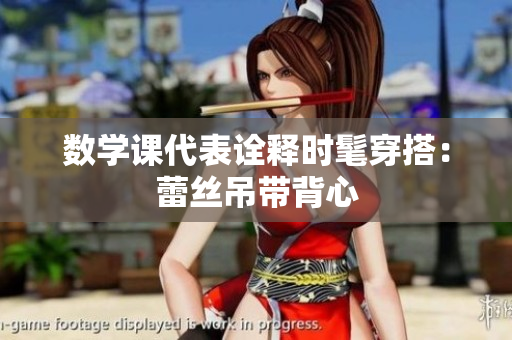 数学课代表诠释时髦穿搭：蕾丝吊带背心