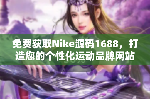 免费获取Nike源码1688，打造您的个性化运动品牌网站