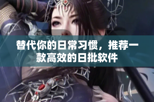 替代你的日常习惯，推荐一款高效的日批软件