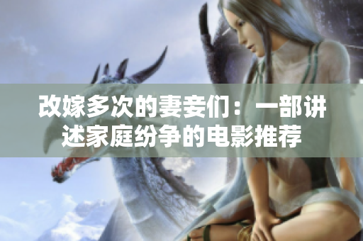 改嫁多次的妻妾们：一部讲述家庭纷争的电影推荐