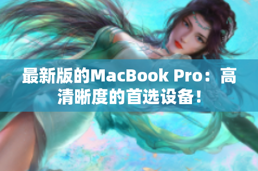 最新版的MacBook Pro：高清晰度的首选设备！