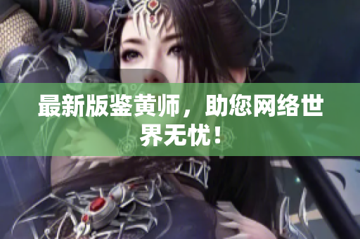 最新版鉴黄师，助您网络世界无忧！