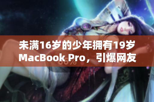 未满16岁的少年拥有19岁MacBook Pro，引爆网友热议