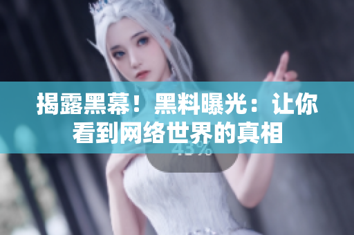 揭露黑幕！黑料曝光：让你看到网络世界的真相