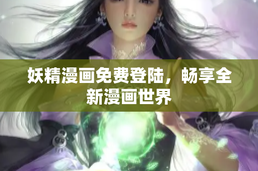 妖精漫画免费登陆，畅享全新漫画世界