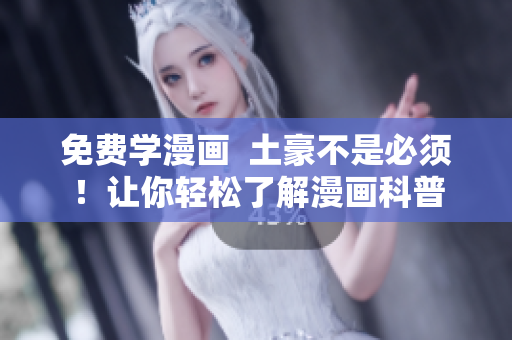 免费学漫画  土豪不是必须！让你轻松了解漫画科普