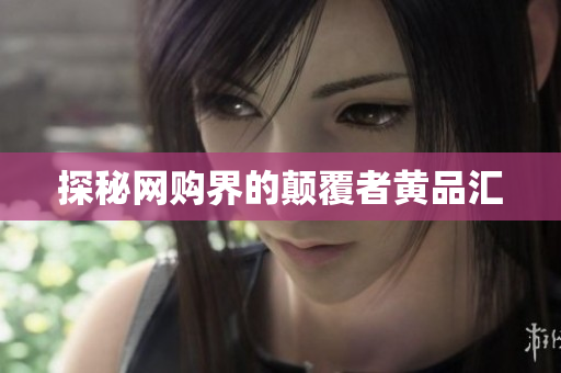 探秘网购界的颠覆者黄品汇