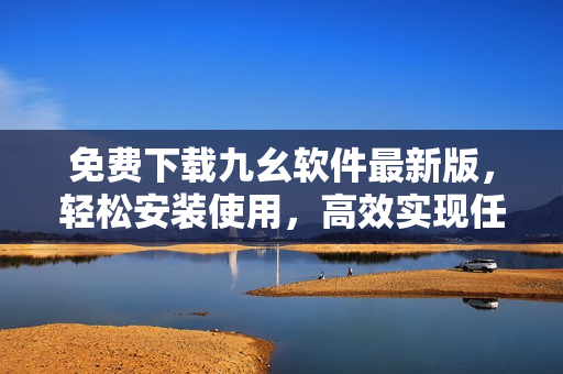 免费下载九幺软件最新版，轻松安装使用，高效实现任务管理！