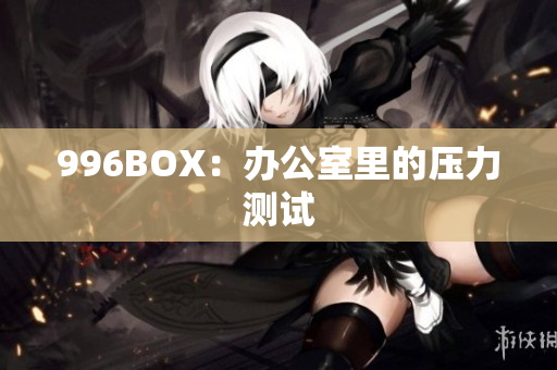 996BOX：办公室里的压力测试