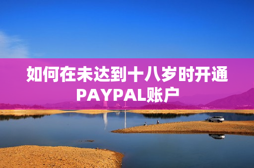 如何在未达到十八岁时开通PAYPAL账户