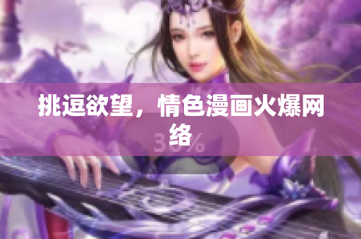 挑逗欲望，情色漫画火爆网络