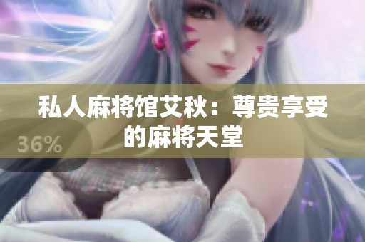 私人麻将馆艾秋：尊贵享受的麻将天堂
