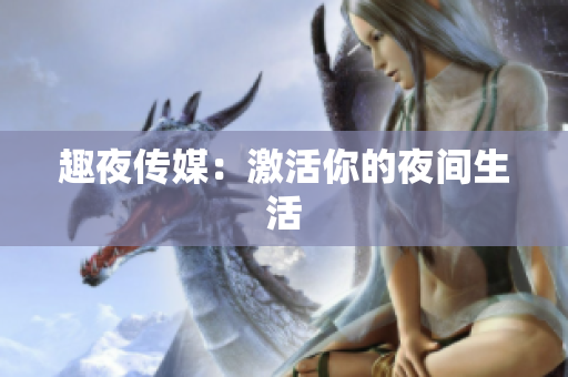趣夜传媒：激活你的夜间生活