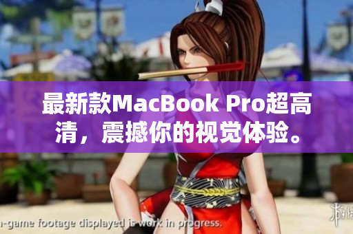 最新款MacBook Pro超高清，震撼你的视觉体验。