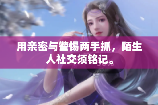 用亲密与警惕两手抓，陌生人社交须铭记。