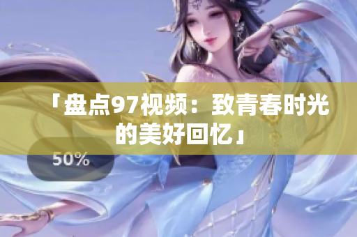 「盘点97视频：致青春时光的美好回忆」