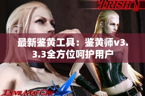 最新鉴黄工具：鉴黄师v3.3.3全方位呵护用户
