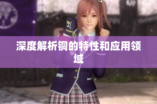 深度解析铜的特性和应用领域