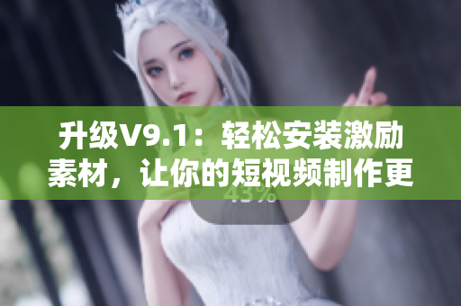 升级V9.1：轻松安装激励素材，让你的短视频制作更具趣味性