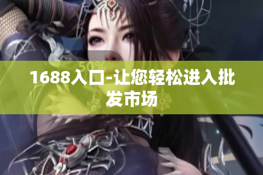 1688入口-让您轻松进入批发市场