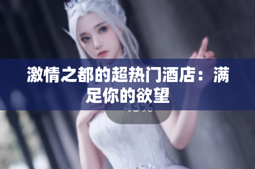 激情之都的超热门酒店：满足你的欲望