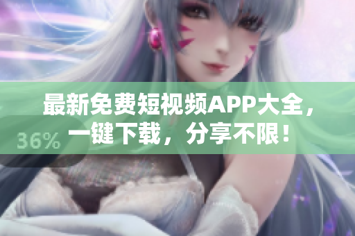 最新免费短视频APP大全，一键下载，分享不限！