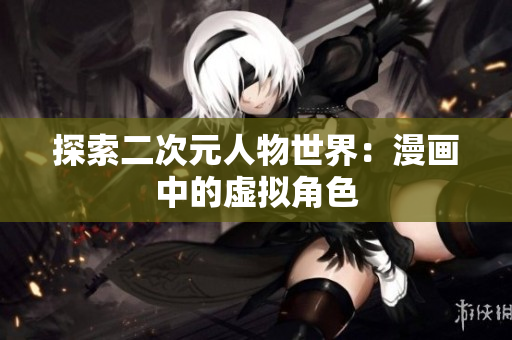 探索二次元人物世界：漫画中的虚拟角色