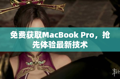 免费获取MacBook Pro，抢先体验最新技术