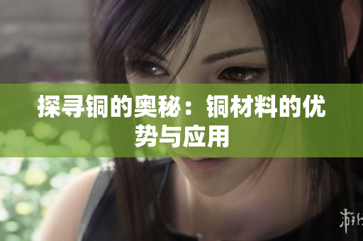 探寻铜的奥秘：铜材料的优势与应用